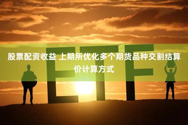 股票配资收益 上期所优化多个期货品种交割结算价计算方式