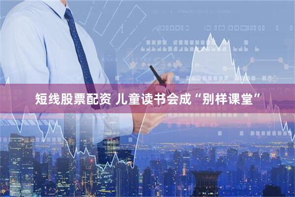短线股票配资 儿童读书会成“别样课堂”