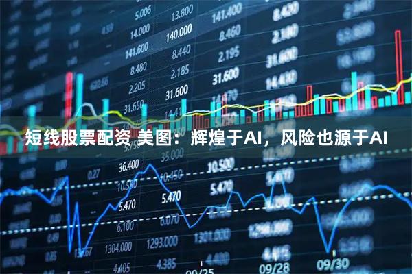 短线股票配资 美图：辉煌于AI，风险也源于AI