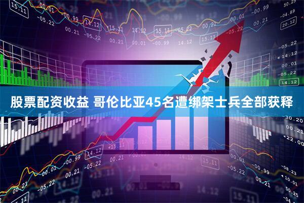 股票配资收益 哥伦比亚45名遭绑架士兵全部获释