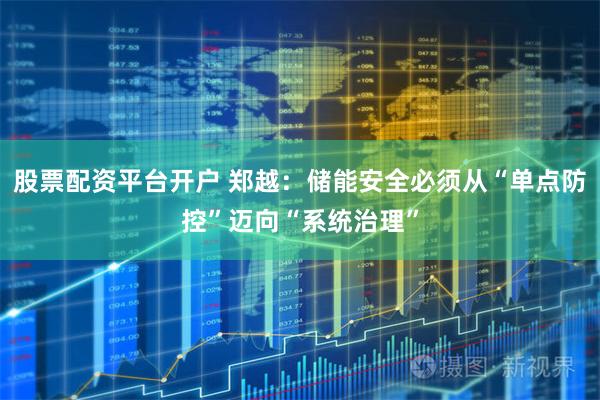 股票配资平台开户 郑越:储能安全必须从“单点防控”迈向“系统治理”